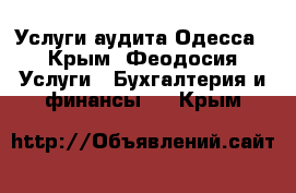 Услуги аудита Одесса - Крым, Феодосия Услуги » Бухгалтерия и финансы   . Крым